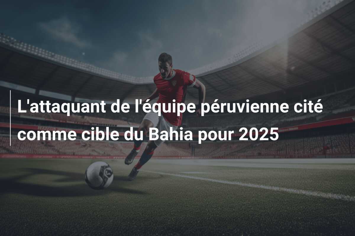 L'attaquant de l'équipe péruvienne cité comme cible du Bahia pour 2025