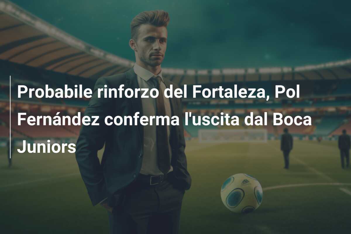 Probabile rinforzo del Fortaleza, Pol Fernández conferma l'uscita dal Boca Juniors