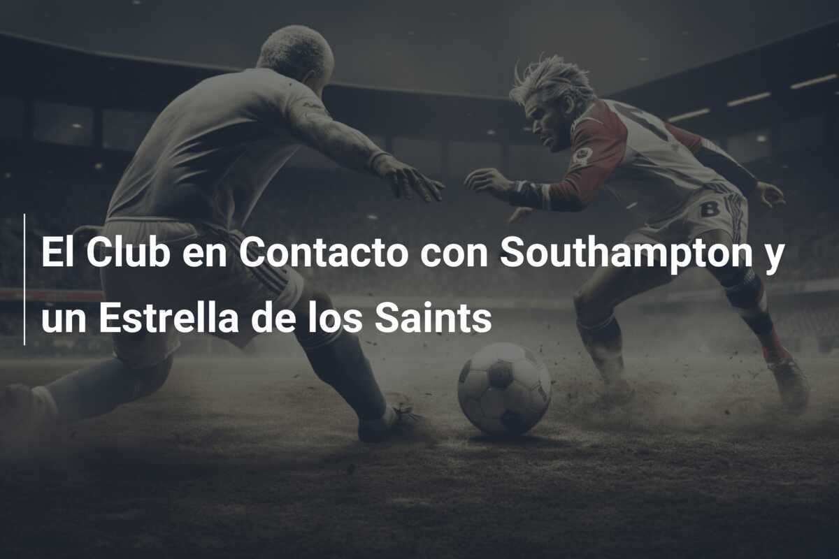 El Club en Contacto con Southampton y un Estrella de los Saints