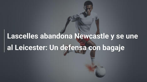 Lascelles abandona Newcastle y se une al Leicester: Un defensa con bagaje