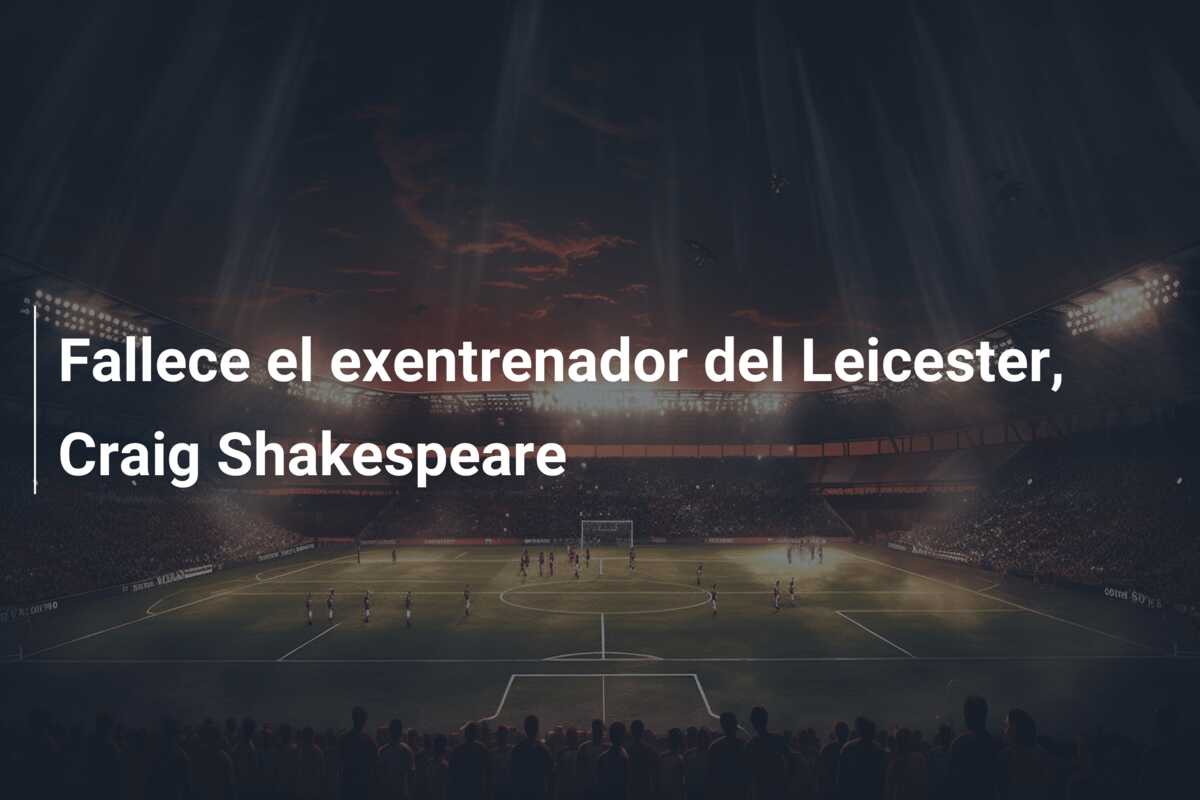Fallece el exentrenador del Leicester, Craig Shakespeare
