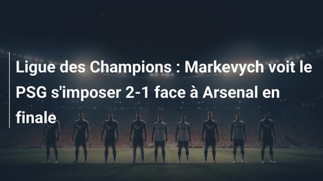 Ligue des Champions : Markevych voit le PSG s'imposer 2-1 face à Arsenal en finale