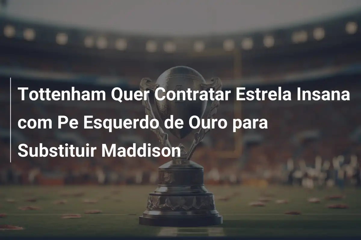 Tottenham Quer Contratar Estrela Insana com Pe Esquerdo de Ouro para Substituir Maddison
