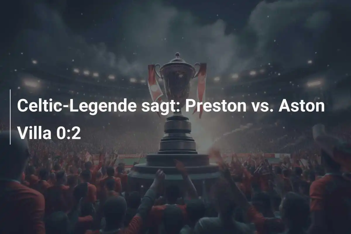 Celtic-Legende sagt: Preston vs. Aston Villa 0:2