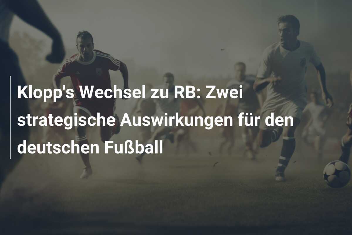 Klopp's Wechsel zu RB: Zwei strategische Auswirkungen für den deutschen Fußball