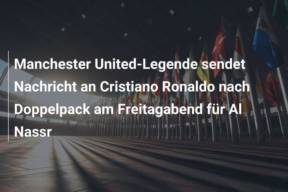 Manchester United-Legende sendet Nachricht an Cristiano Ronaldo nach Doppelpack am Freitagabend für Al Nassr
