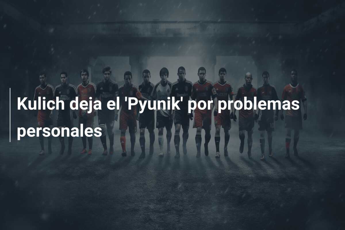 Kulich deja el ‘Pyunik’ por problemas personales