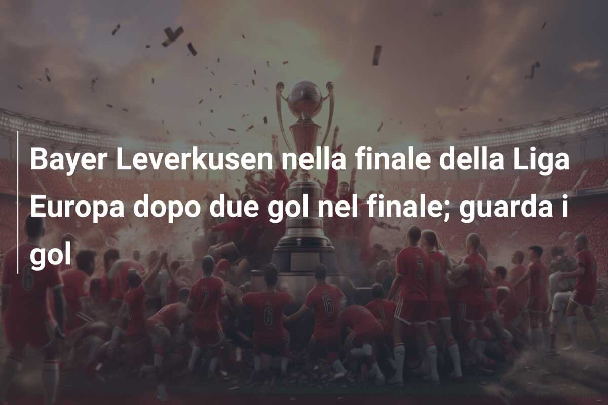 Bayer Leverkusen nella finale della Liga Europa dopo due gol nel finale; guarda i gol