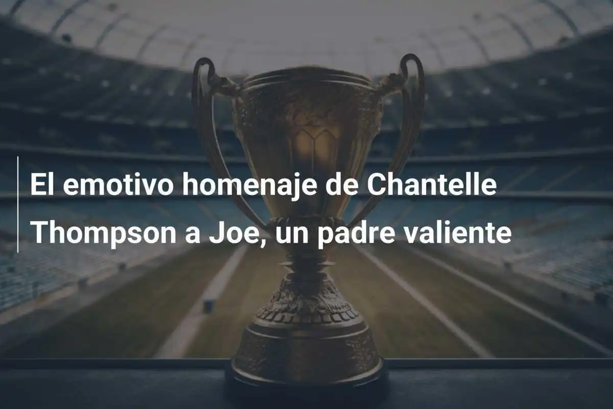 El emotivo homenaje de Chantelle Thompson a Joe, un padre valiente