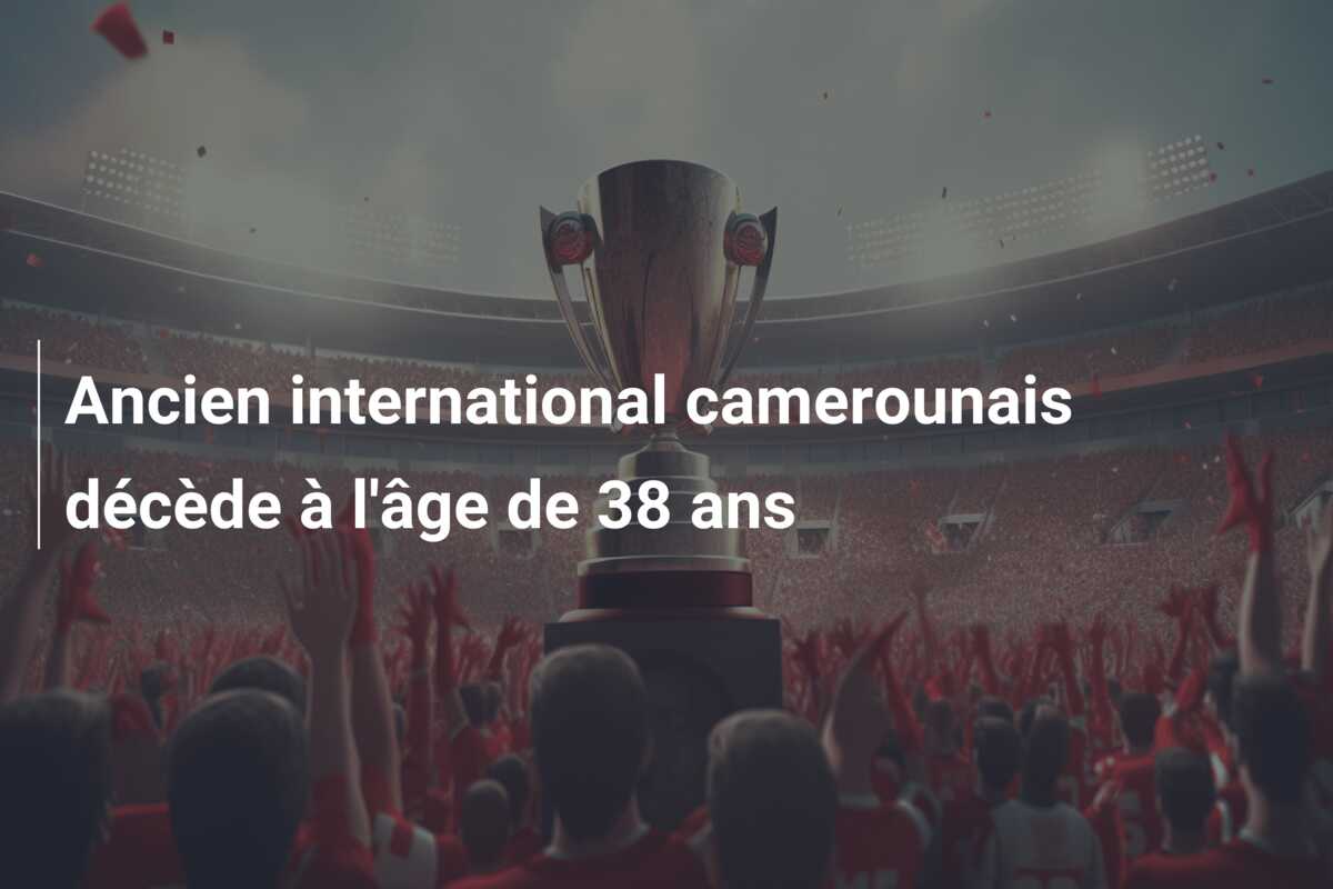 Ancien international camerounais décède à l’âge de 38 ans