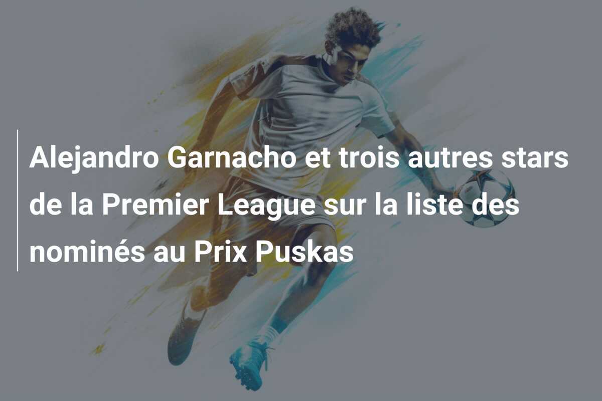 Alejandro Garnacho et trois autres stars de la Premier League sur la liste des nominés au Prix Puskas