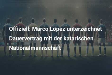 Offiziell: Marco Lopez unterzeichnet Dauervertrag mit der katarischen Nationalmannschaft
