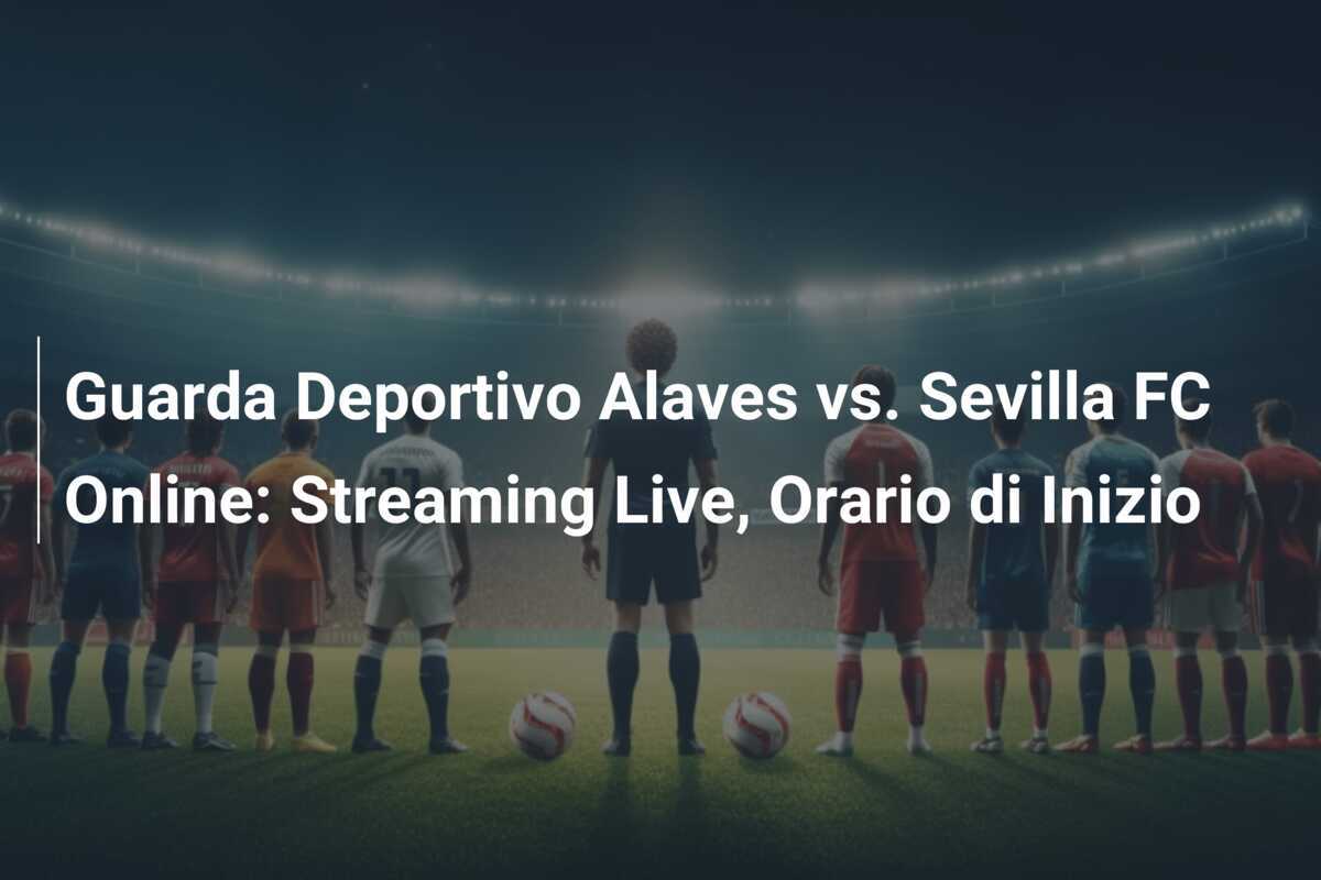 Guarda Deportivo Alaves vs. Sevilla FC Online: Streaming Live, Orario di Inizio