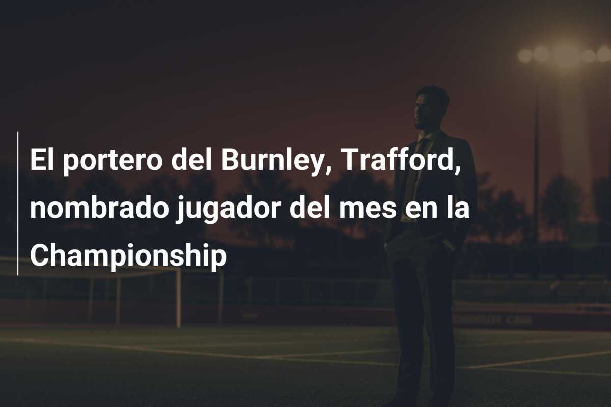 El portero del Burnley, Trafford, nombrado jugador del mes en la Championship
