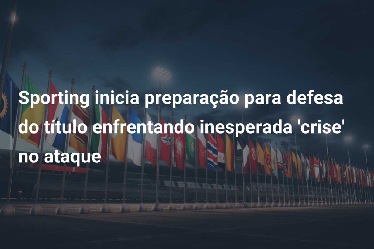 Sporting inicia preparação para defesa do título enfrentando inesperada ‘crise’ no ataque
