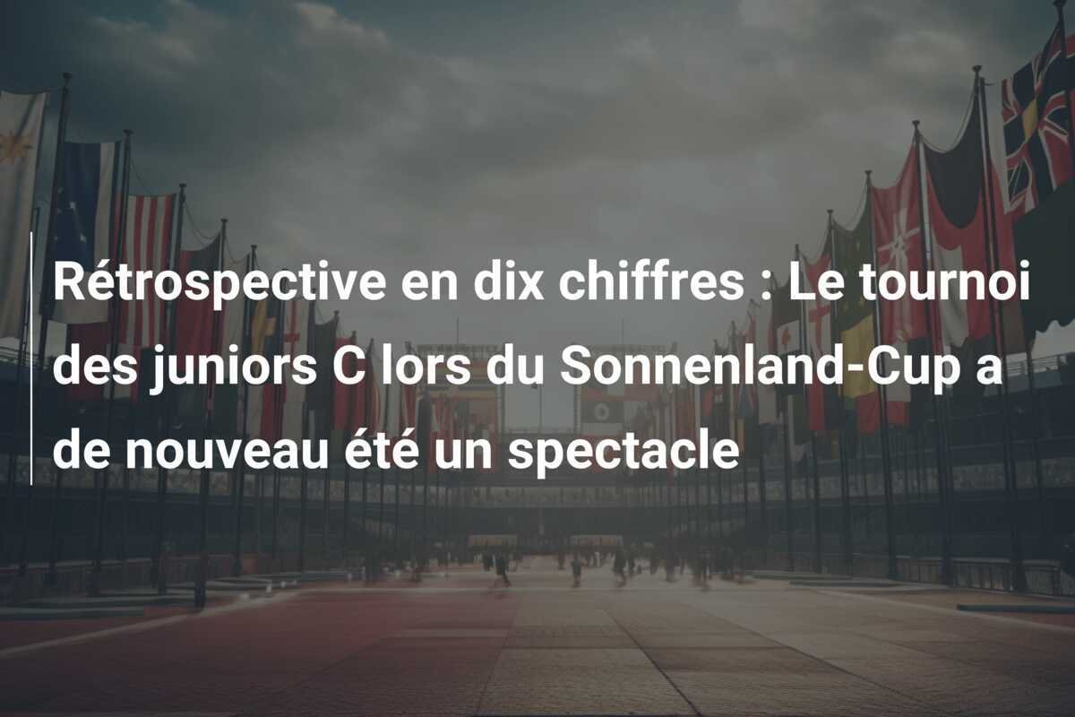 Rétrospective en dix chiffres : Le tournoi des juniors C lors du Sonnenland-Cup a de nouveau été un spectacle