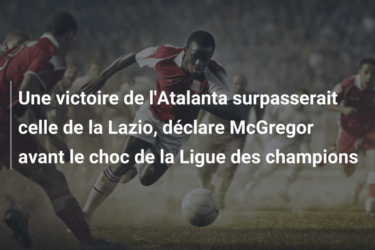Une victoire de l'Atalanta surpasserait celle de la Lazio, déclare McGregor avant le choc de la Ligue des champions