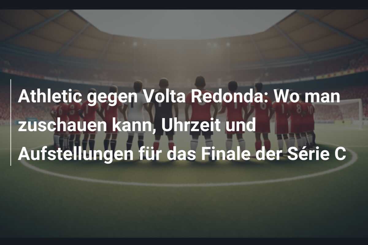 Athletic gegen Volta Redonda: Wo man zuschauen kann, Uhrzeit und Aufstellungen für das Finale der Série C