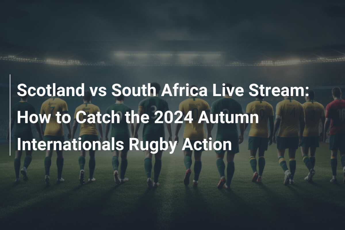 Scotland vs South Africa Live Stream How to Catch the 2024 Autumn