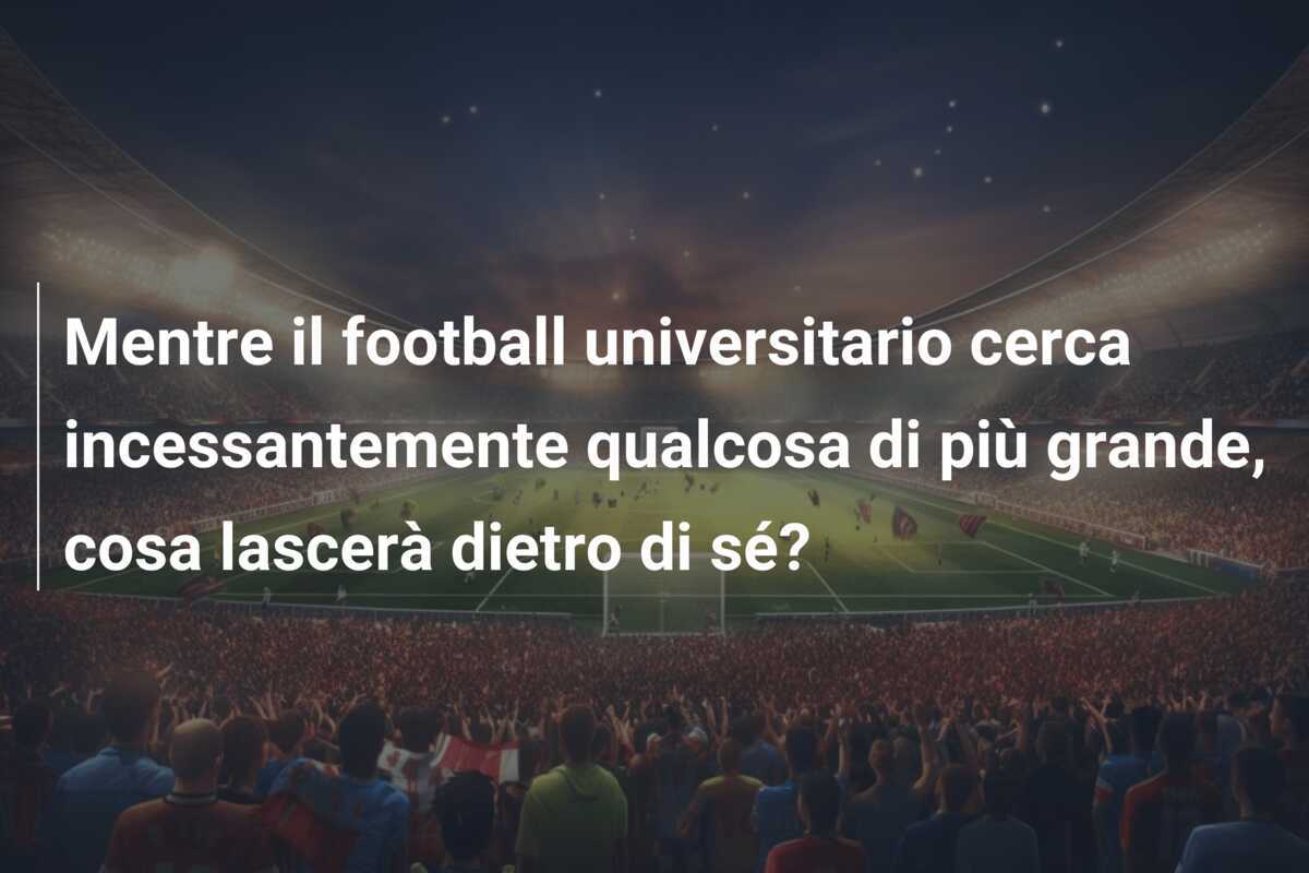 Mentre il football universitario cerca incessantemente qualcosa di più grande, cosa lascerà dietro di sé?