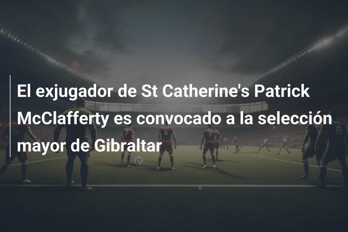 El exjugador de St Catherine's Patrick McClafferty es convocado a la selección mayor de Gibraltar