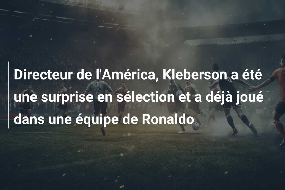 Directeur de l’América, Kleberson a été une surprise en sélection et a déjà joué dans une équipe de Ronaldo