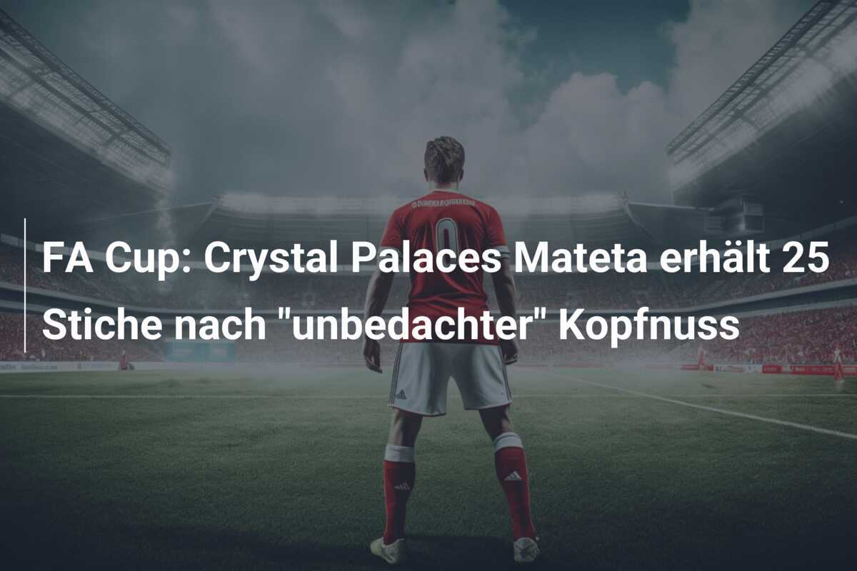 FA Cup: Crystal Palaces Mateta erhält 25 Stiche nach "unbedachter" Kopfnuss