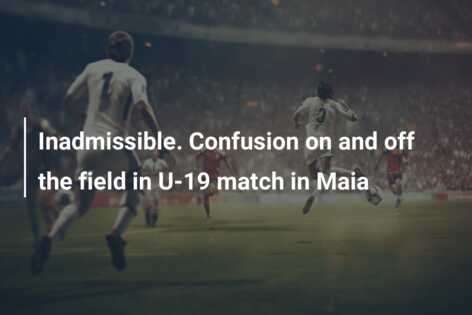 Inadmissible. Confusion on and off the field in U-19 match in Maia