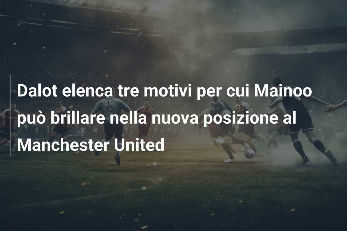 Dalot elenca tre motivi per cui Mainoo può brillare nella nuova posizione al Manchester United