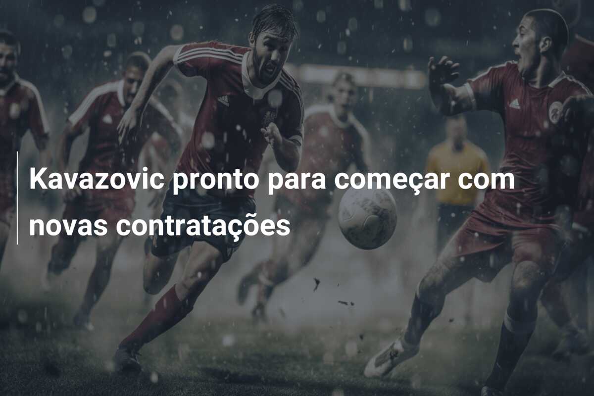 Kavazovic pronto para começar com novas contratações