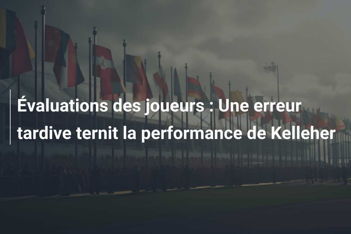 Évaluations des joueurs : Une erreur tardive ternit la performance de Kelleher