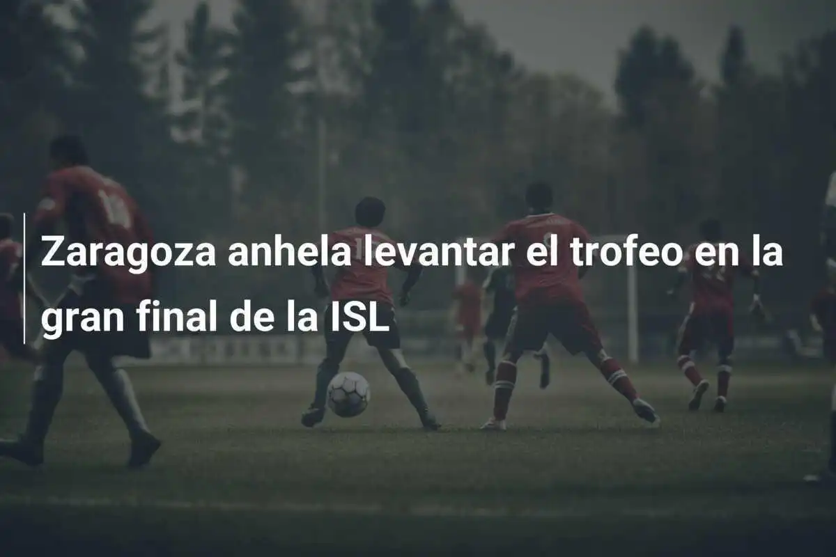 Zaragoza anhela levantar el trofeo en la gran final de la ISL