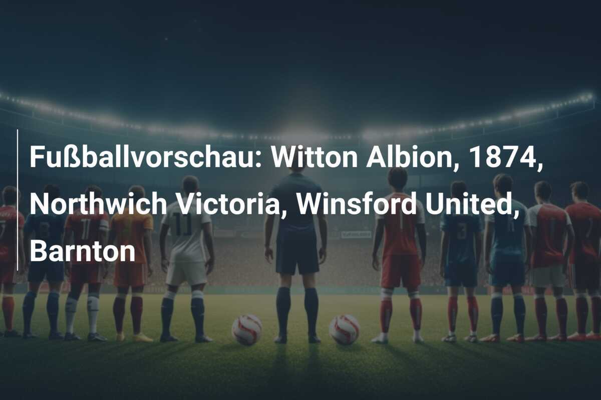 Fußballvorschau: Witton Albion, 1874, Northwich Victoria, Winsford United, Barnton