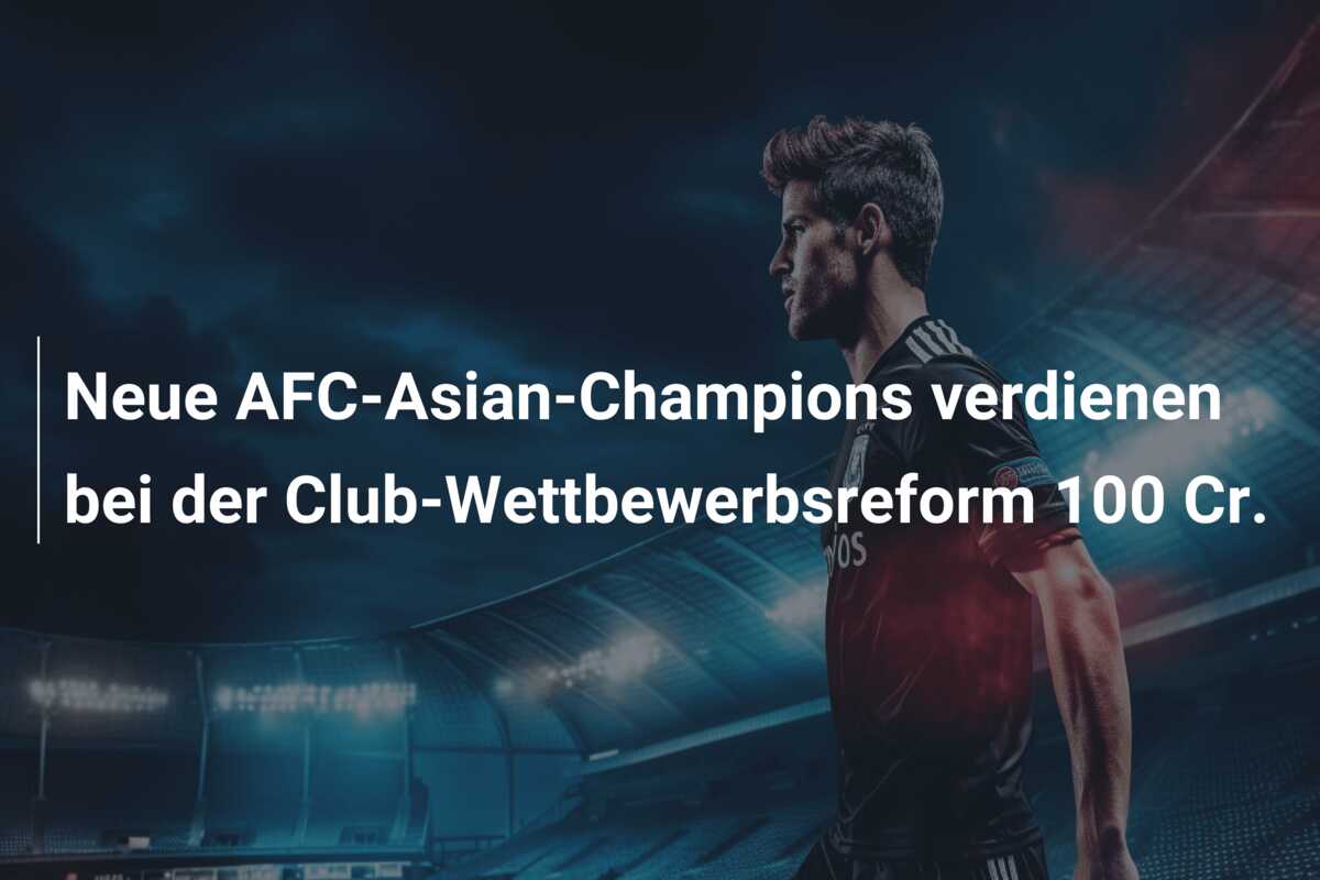 Neue AFC-Asian-Champions verdienen bei der Club-Wettbewerbsreform 100 Cr.