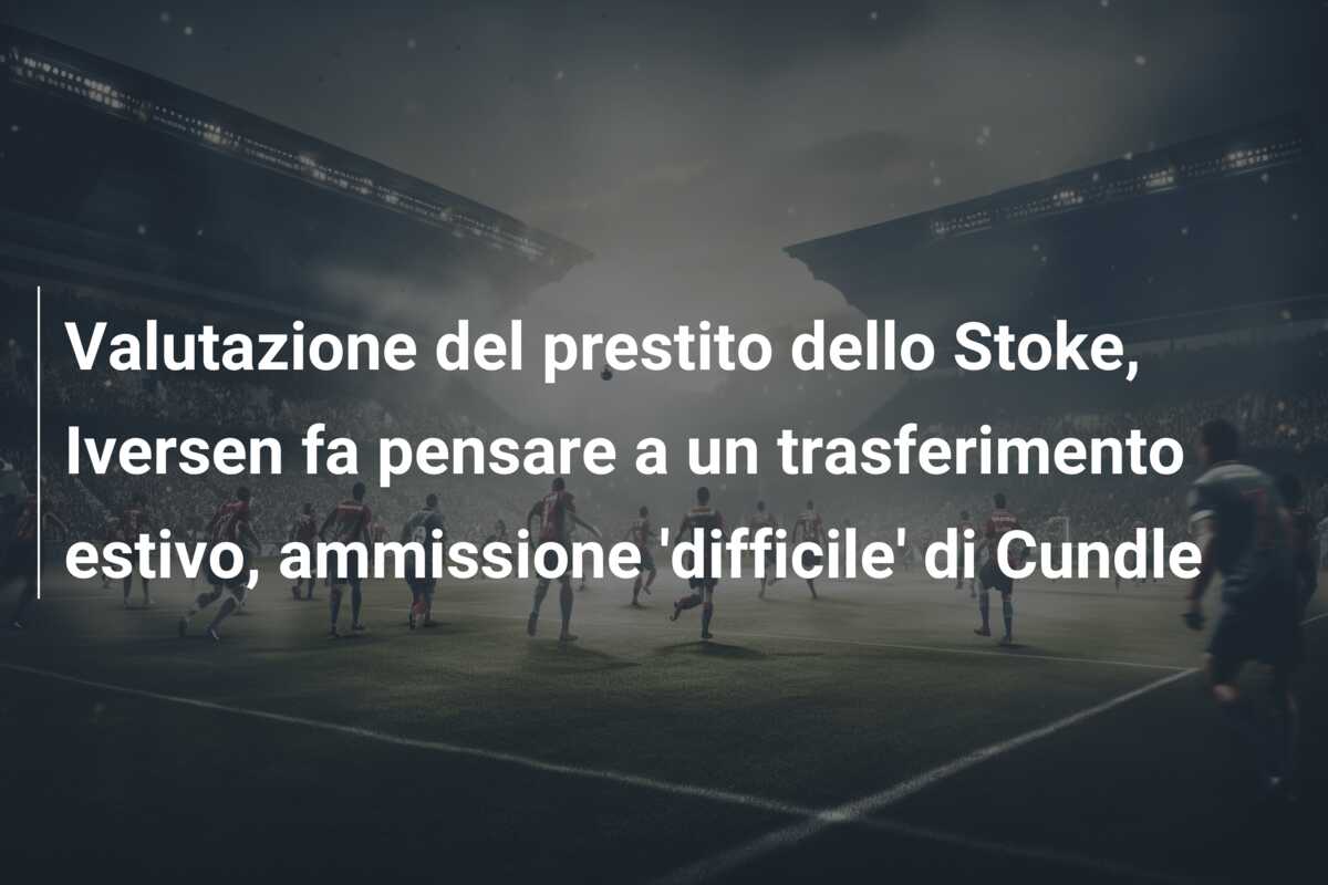 Valutazione del prestito dello Stoke, Iversen fa pensare a un trasferimento estivo, ammissione ‘difficile’ di Cundle