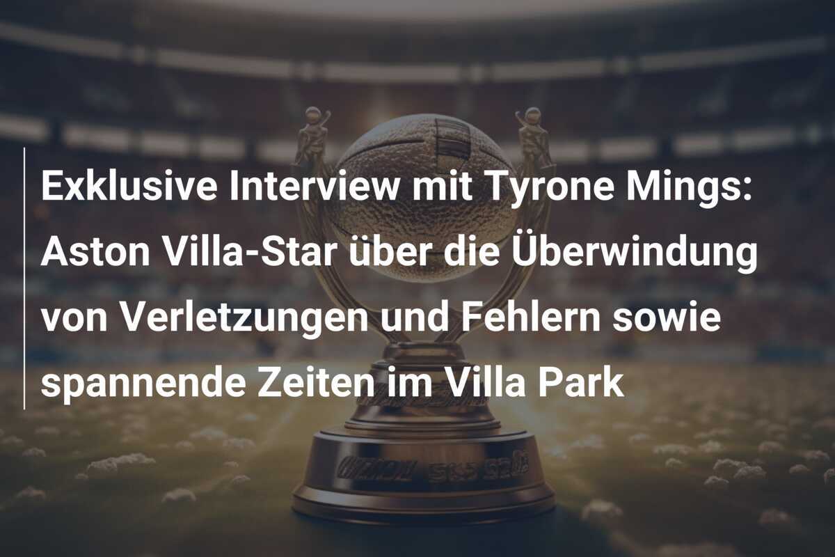 Exklusive Interview mit Tyrone Mings: Aston Villa-Star über die Überwindung von Verletzungen und Fehlern sowie spannende Zeiten im Villa Park