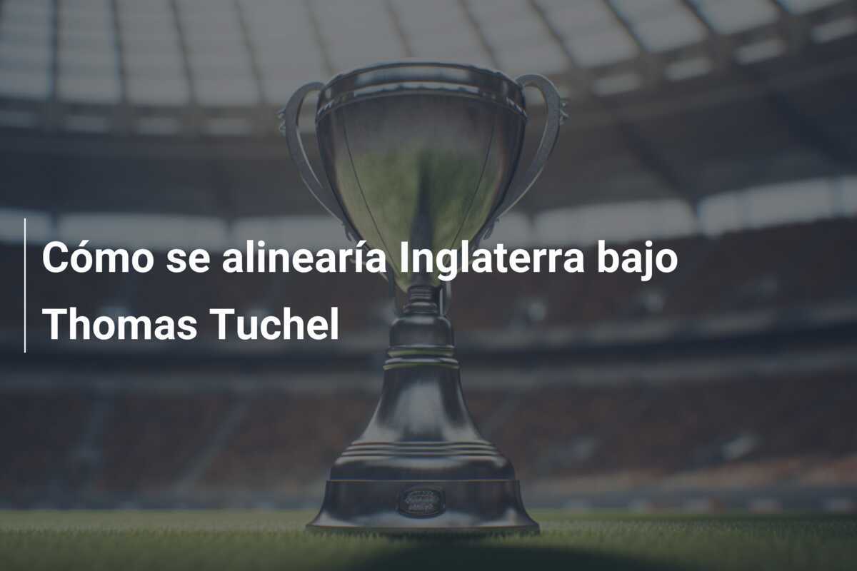 Cómo se alinearía Inglaterra bajo Thomas Tuchel