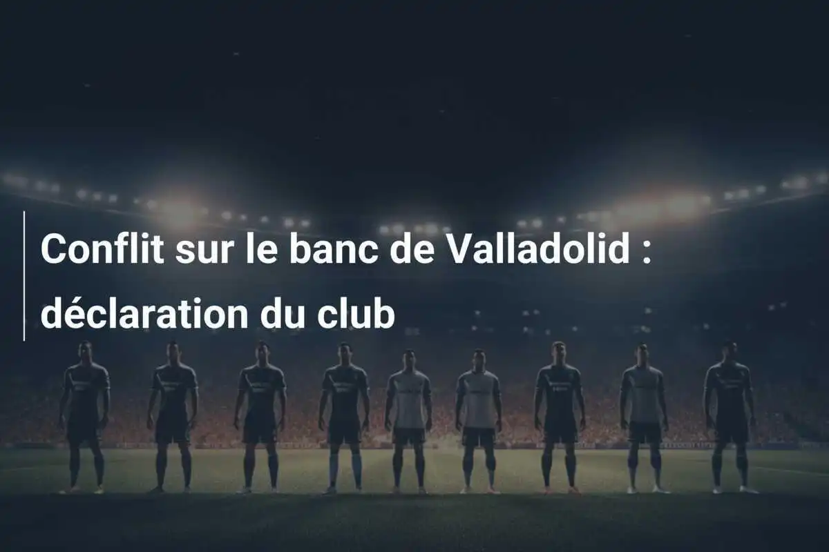 Conflit sur le banc de Valladolid : déclaration du club