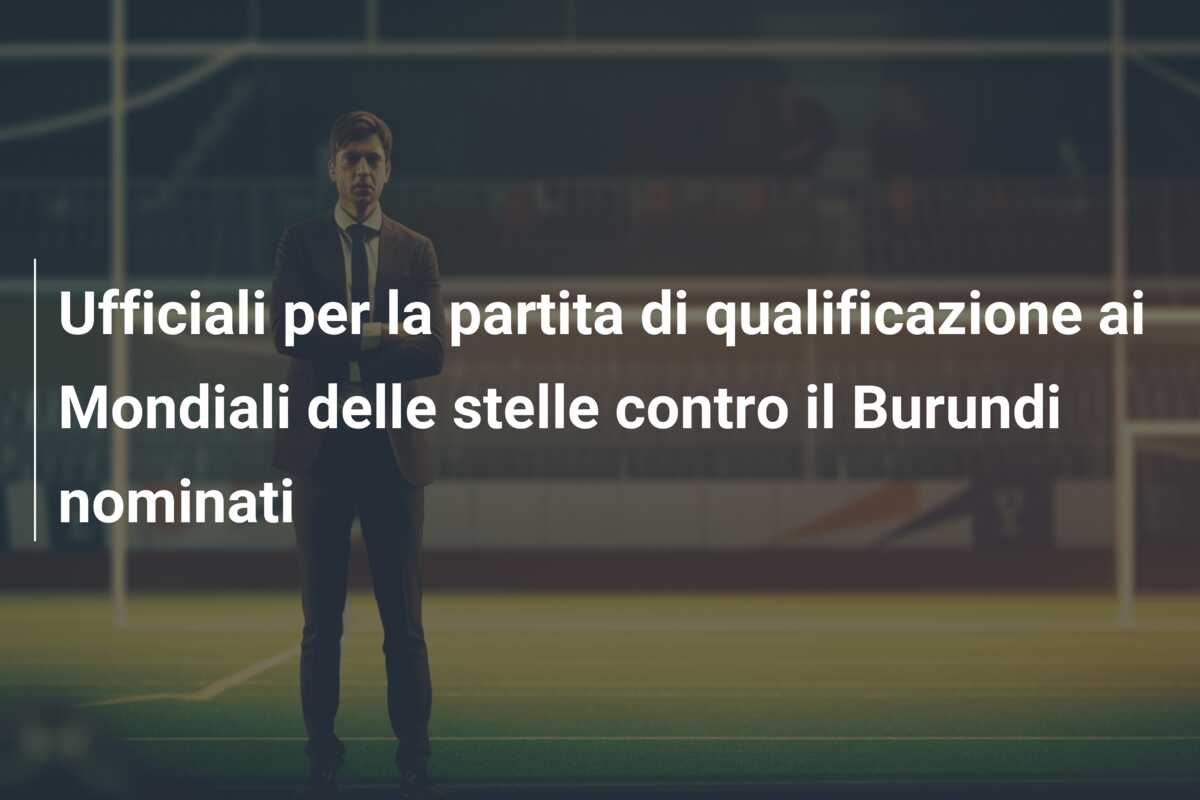 Ufficiali per la partita di qualificazione ai Mondiali delle stelle contro il Burundi nominati