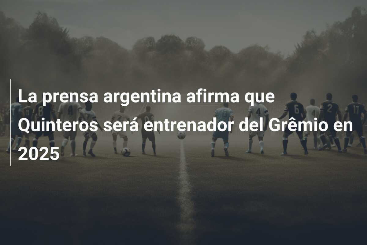 La prensa argentina afirma que Quinteros será entrenador del Grêmio en 2025