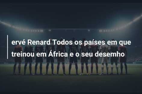 ervé Renard Todos os países em que treinou em África e o seu desemho