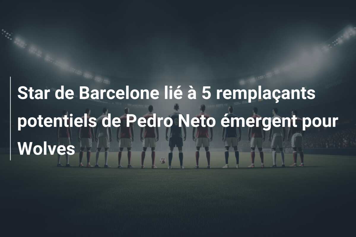 Star de Barcelone lié à 5 remplaçants potentiels de Pedro Neto émergent pour Wolves