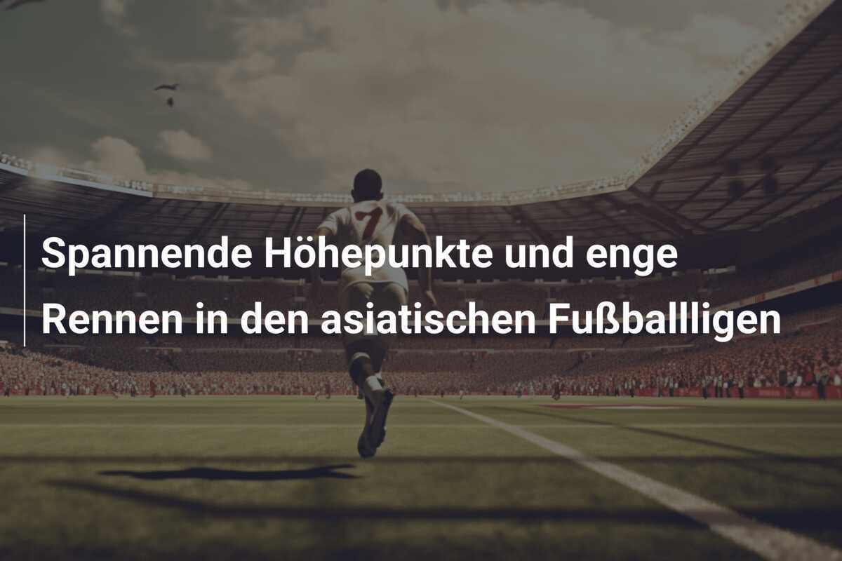 Spannende Höhepunkte und enge Rennen in den asiatischen Fußballligen
