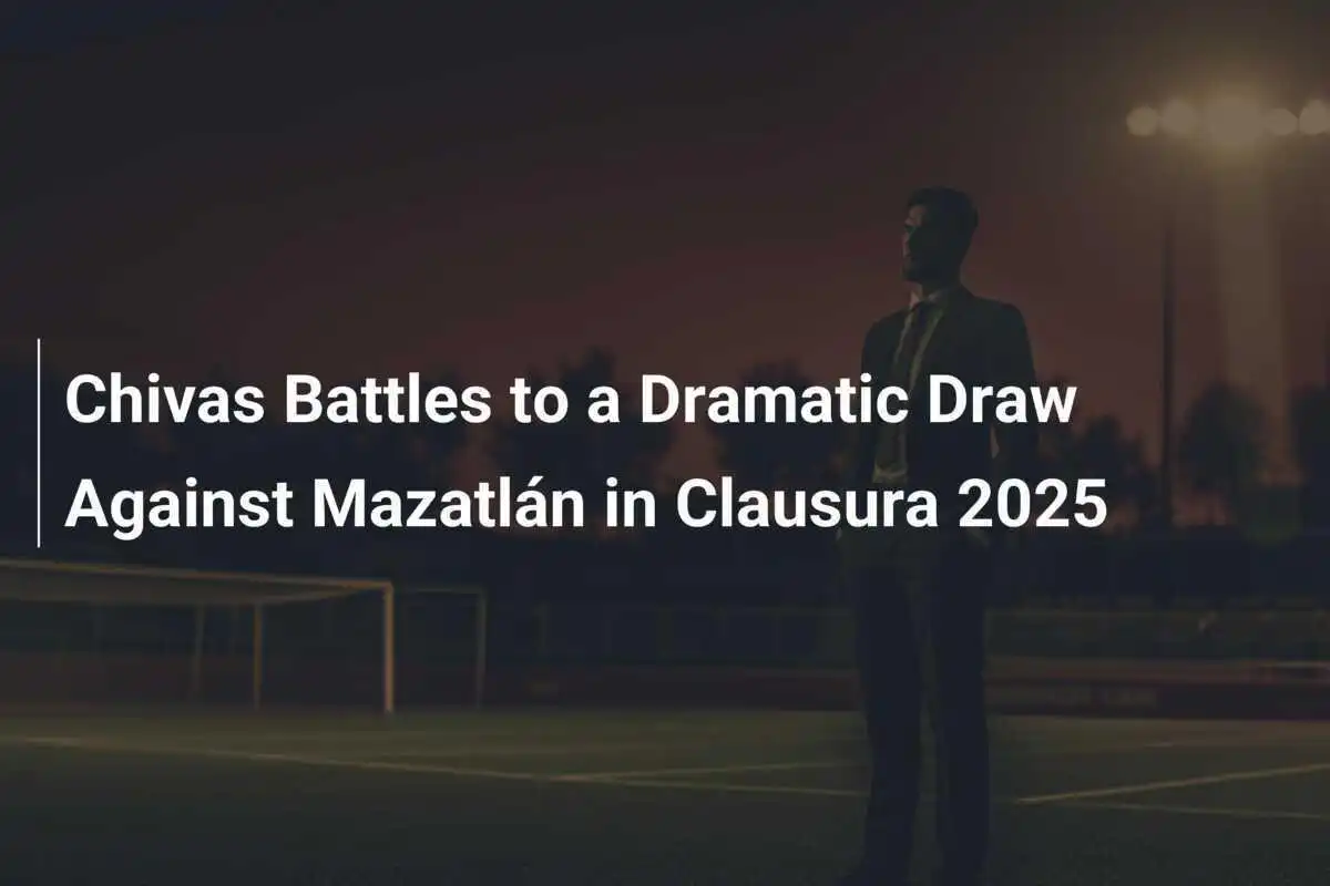 Chivas Erleidet Dramatisches Unentschieden Gegen Mazatlán in Clausura 2025