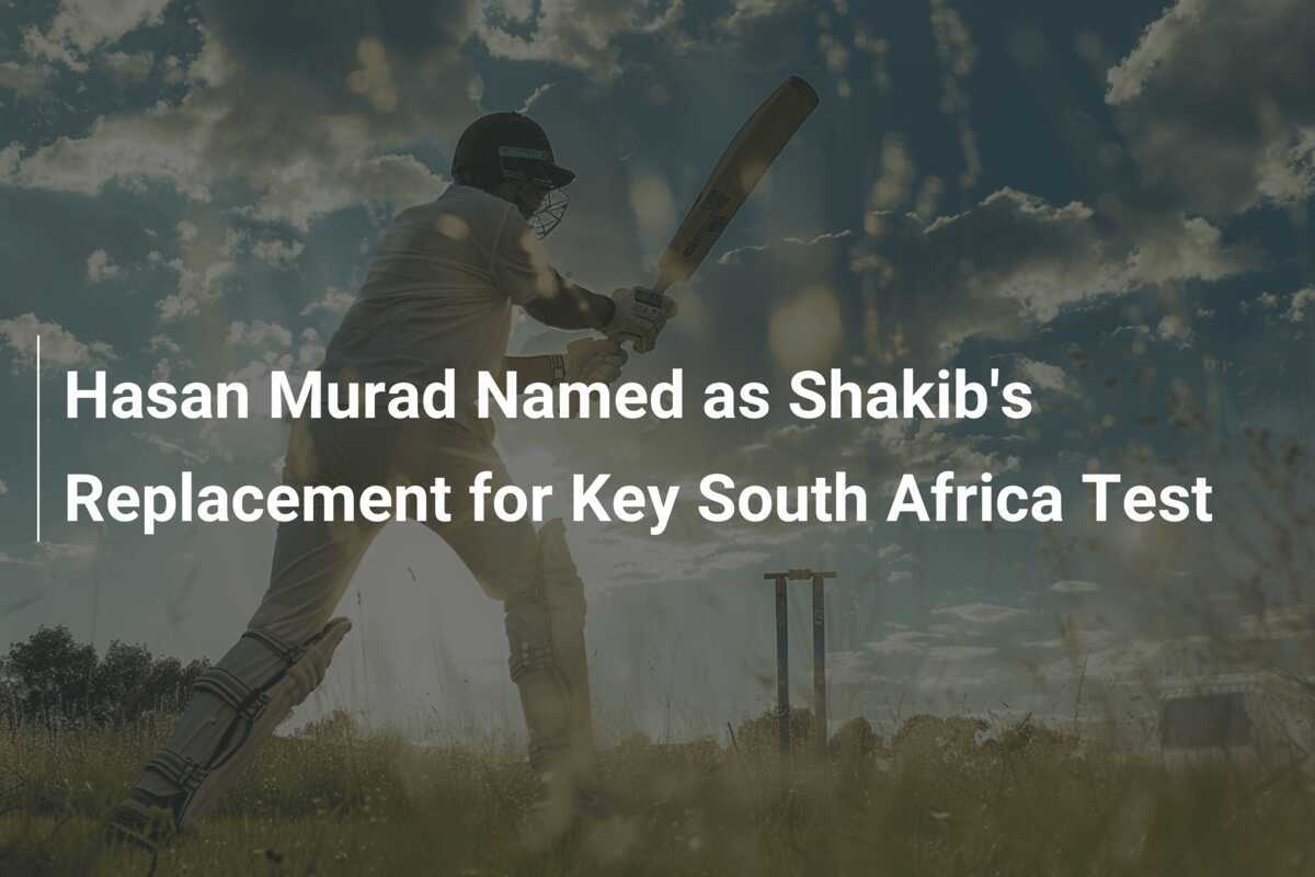 Hasan Murad Named as Shakib's Replacement for Key South Africa Test