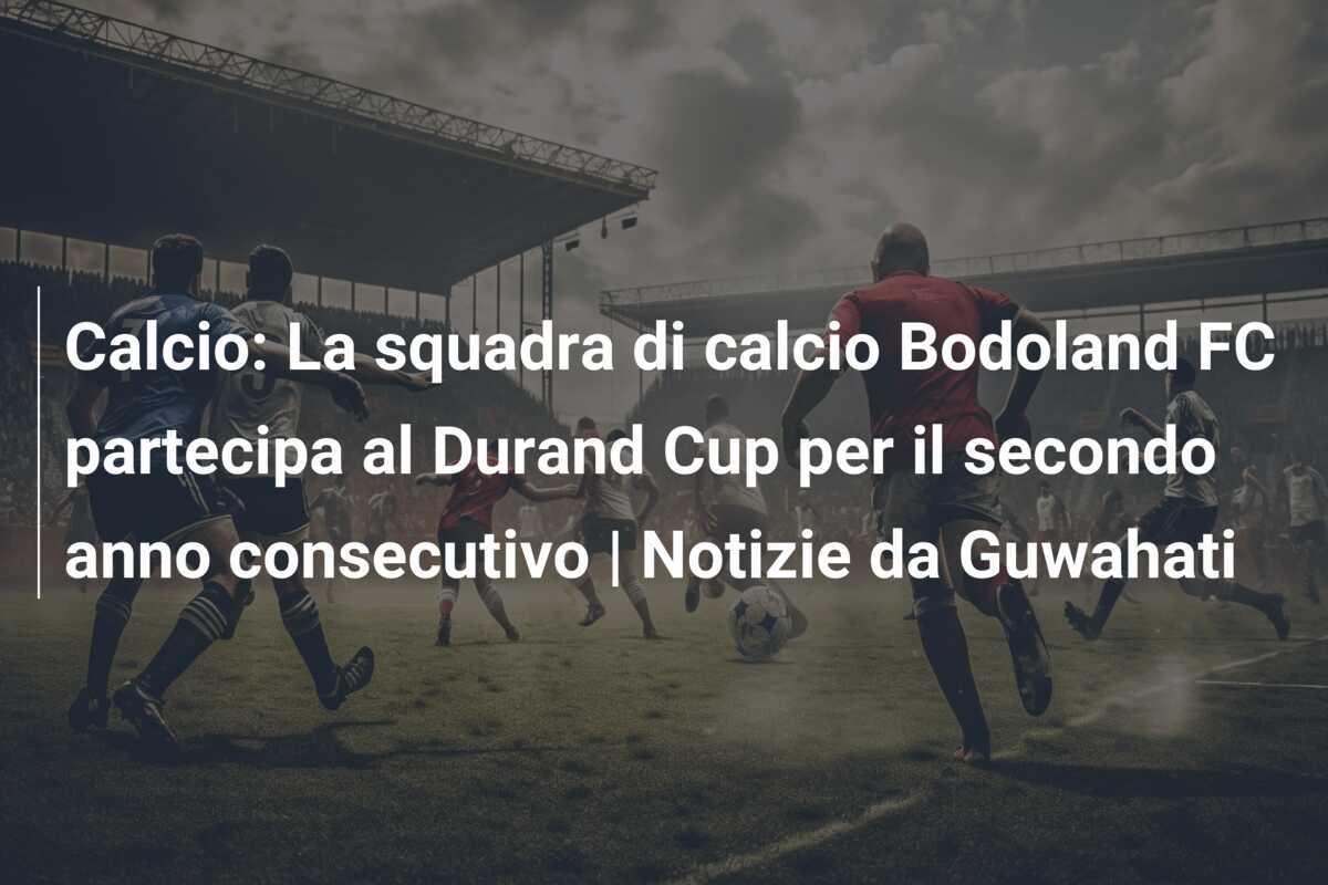 Calcio: La squadra di calcio Bodoland FC partecipa al Durand Cup per il secondo anno consecutivo | Notizie da Guwahati