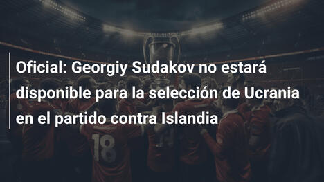 Oficial: Georgiy Sudakov no estará disponible para la selección de Ucrania en el partido contra Islandia