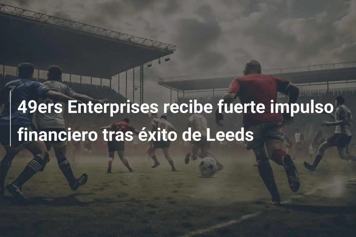 49ers Enterprises recibe fuerte impulso financiero tras éxito de Leeds