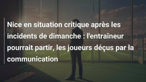 Nice en situation critique après les incidents de dimanche : l'entraîneur pourrait partir, les joueurs déçus par la communication
