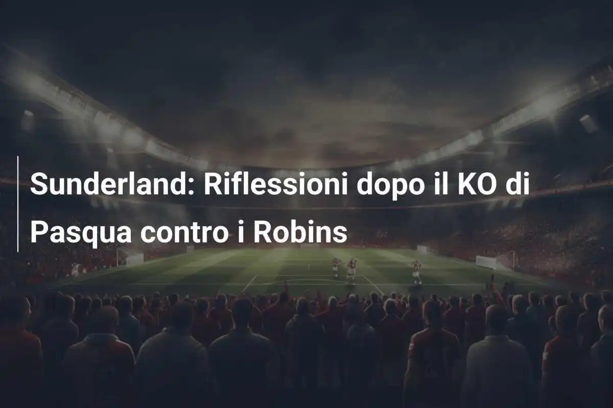 Sunderland: Riflessioni dopo il KO di Pasqua contro i Robins